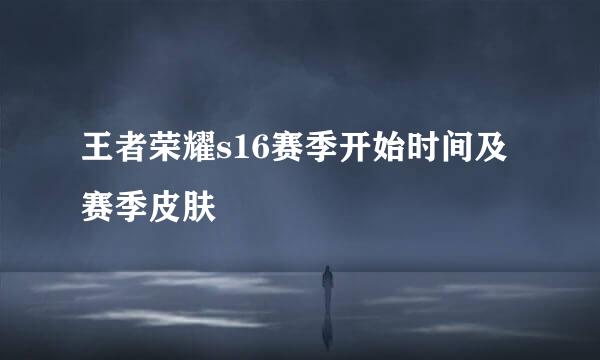 王者荣耀s16赛季开始时间及赛季皮肤