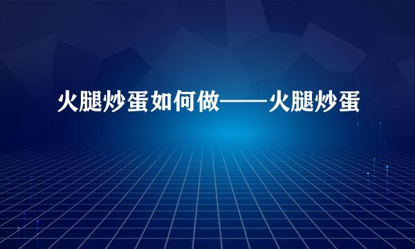 火腿炒蛋如何做——火腿炒蛋