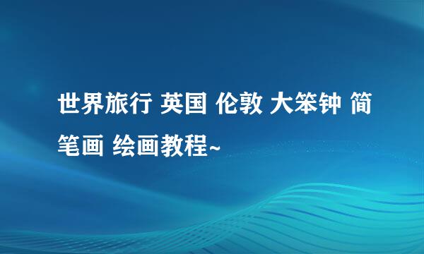 世界旅行 英国 伦敦 大笨钟 简笔画 绘画教程~