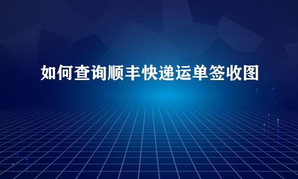 如何查询顺丰快递运单签收图