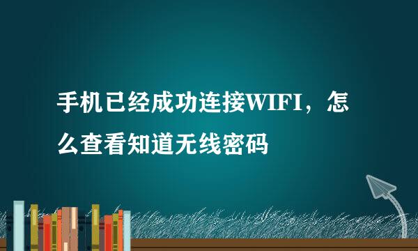 手机已经成功连接WIFI，怎么查看知道无线密码