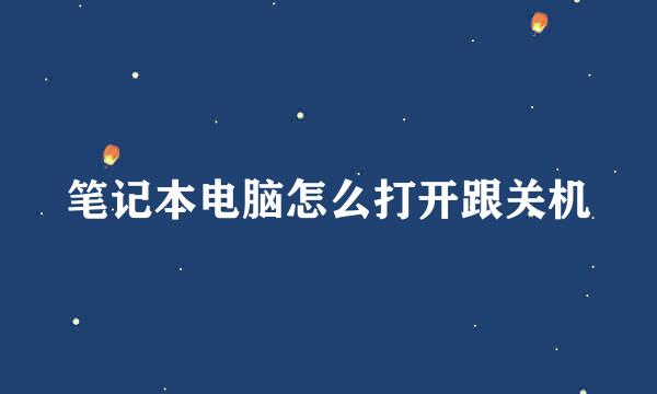 笔记本电脑怎么打开跟关机