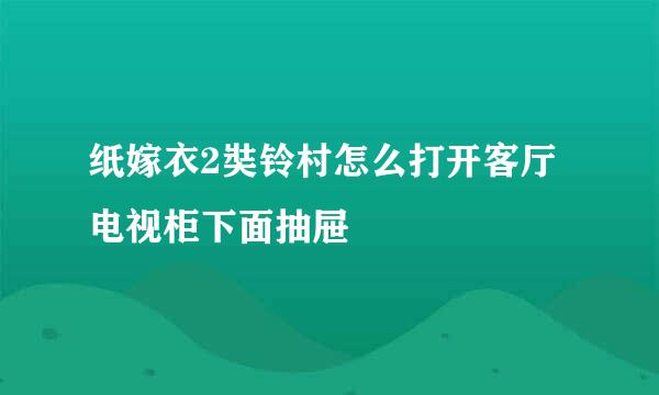 纸嫁衣2奘铃村怎么打开客厅电视柜下面抽屉