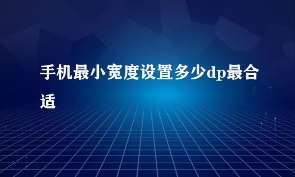 手机最小宽度设置多少dp最合适