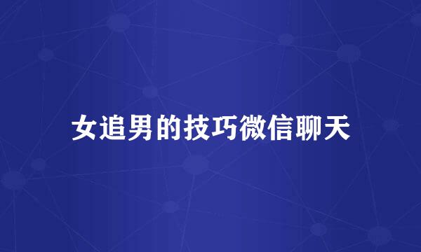 女追男的技巧微信聊天