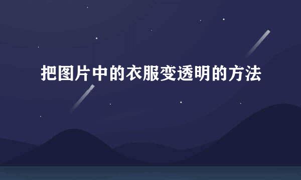 把图片中的衣服变透明的方法