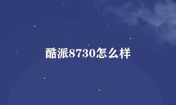 酷派8730怎么样