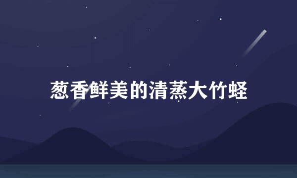 葱香鲜美的清蒸大竹蛏