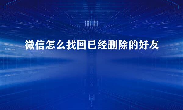 微信怎么找回已经删除的好友