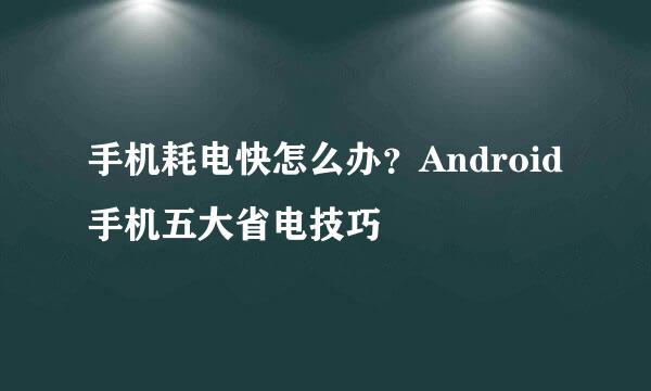 手机耗电快怎么办？Android手机五大省电技巧