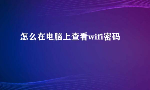 怎么在电脑上查看wifi密码