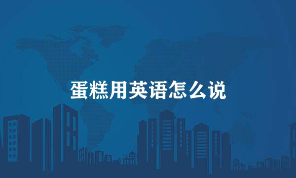 蛋糕用英语怎么说