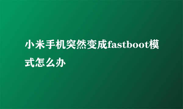 小米手机突然变成fastboot模式怎么办