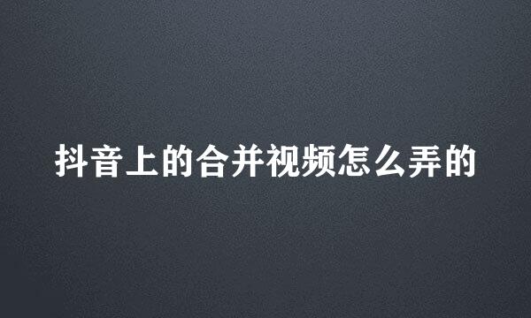 抖音上的合并视频怎么弄的
