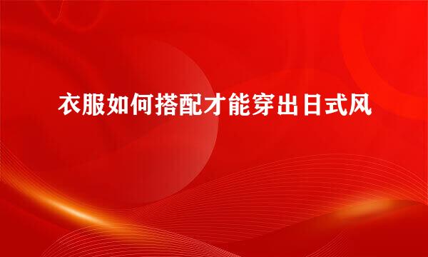 衣服如何搭配才能穿出日式风