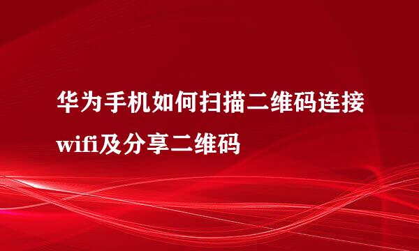 华为手机如何扫描二维码连接wifi及分享二维码