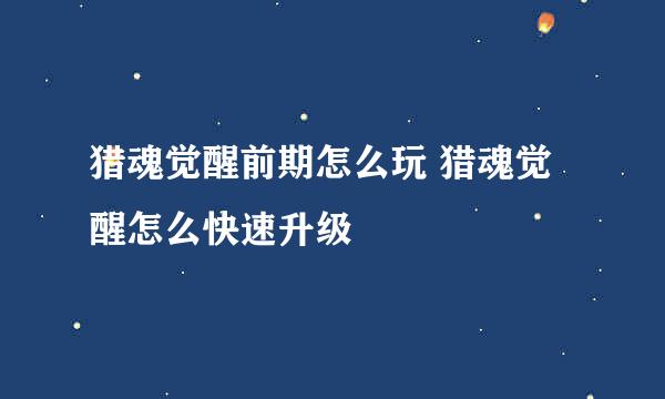 猎魂觉醒前期怎么玩 猎魂觉醒怎么快速升级