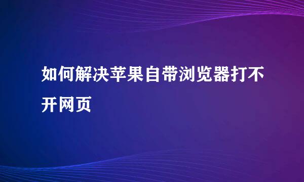 如何解决苹果自带浏览器打不开网页