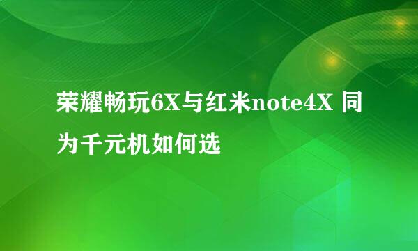 荣耀畅玩6X与红米note4X 同为千元机如何选