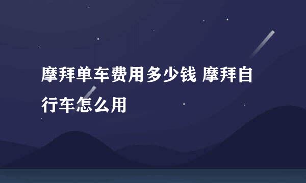 摩拜单车费用多少钱 摩拜自行车怎么用