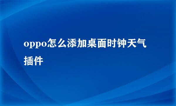 oppo怎么添加桌面时钟天气插件