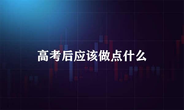 高考后应该做点什么