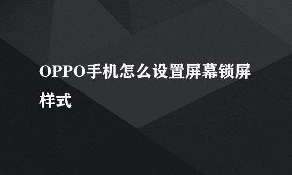OPPO手机怎么设置屏幕锁屏样式