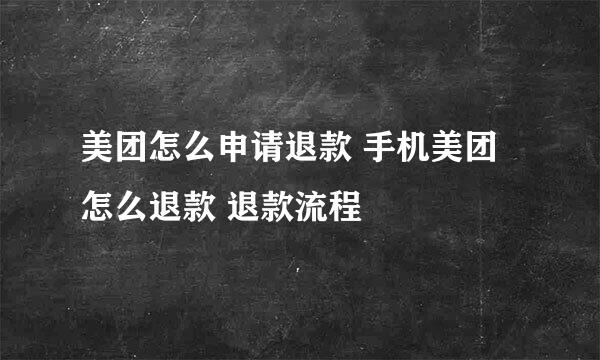 美团怎么申请退款 手机美团怎么退款 退款流程