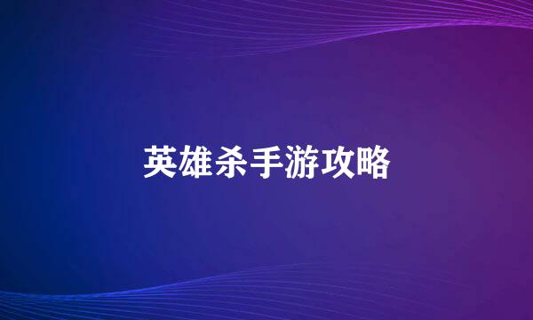 英雄杀手游攻略