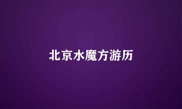 北京水魔方游历