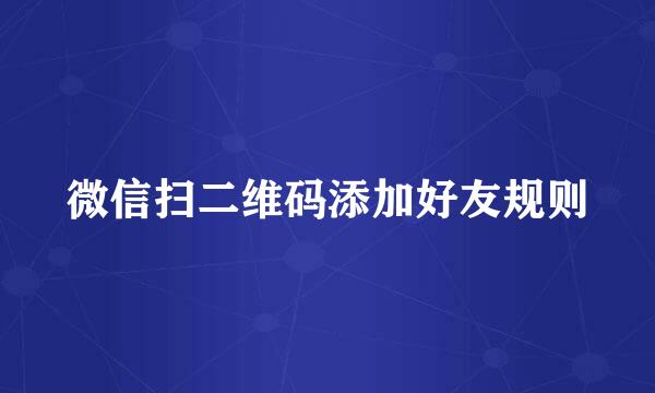 微信扫二维码添加好友规则