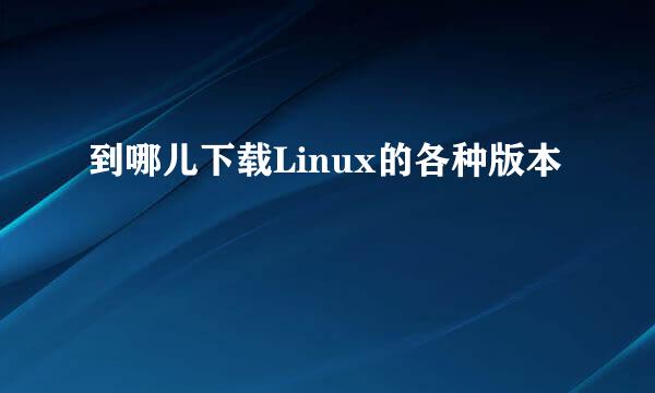 到哪儿下载Linux的各种版本