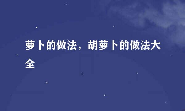 萝卜的做法，胡萝卜的做法大全