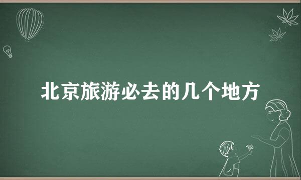 北京旅游必去的几个地方