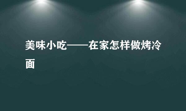 美味小吃——在家怎样做烤冷面