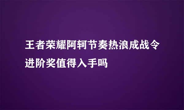 王者荣耀阿轲节奏热浪成战令进阶奖值得入手吗