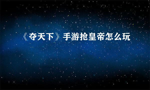 《夺天下》手游抢皇帝怎么玩