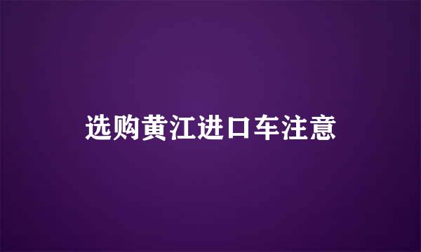 选购黄江进口车注意