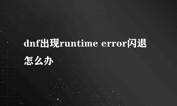 dnf出现runtime error闪退怎么办