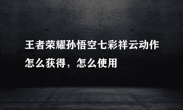 王者荣耀孙悟空七彩祥云动作怎么获得，怎么使用