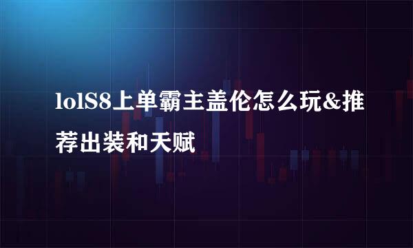 lolS8上单霸主盖伦怎么玩&推荐出装和天赋