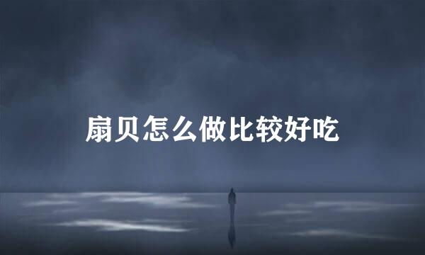 扇贝怎么做比较好吃