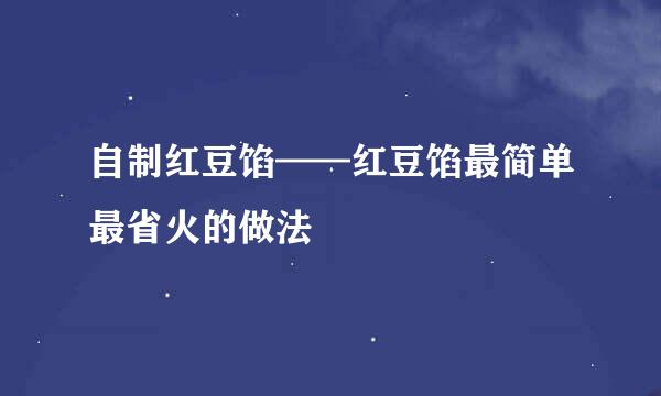 自制红豆馅——红豆馅最简单最省火的做法