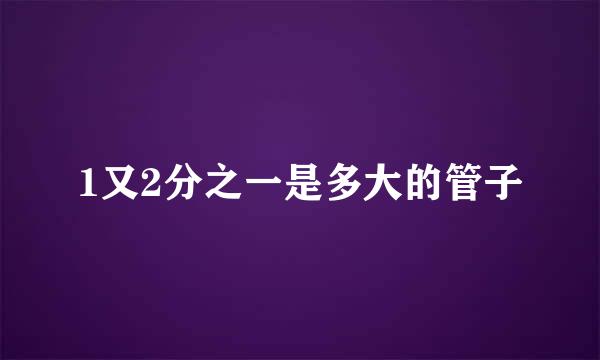 1又2分之一是多大的管子