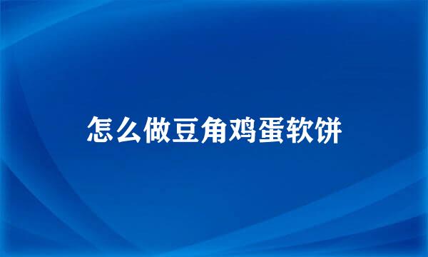 怎么做豆角鸡蛋软饼
