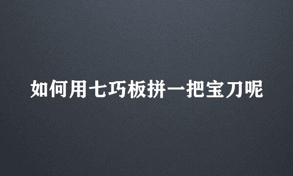 如何用七巧板拼一把宝刀呢