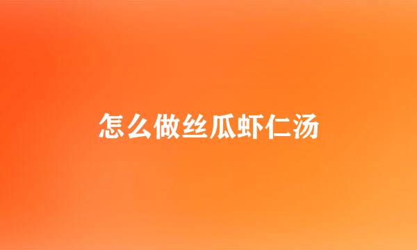 怎么做丝瓜虾仁汤