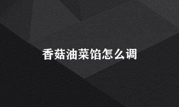 香菇油菜馅怎么调