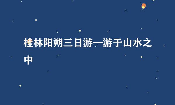 桂林阳朔三日游—游于山水之中