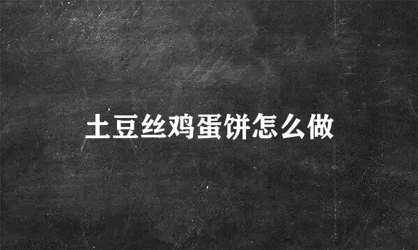 土豆丝鸡蛋饼怎么做